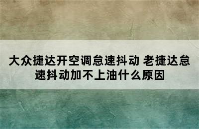 大众捷达开空调怠速抖动 老捷达怠速抖动加不上油什么原因